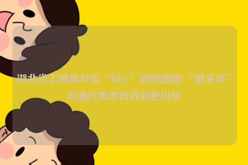 湖北省工商局发布“双11”消费提醒 “剁手族”可通过微信投诉消费纠纷